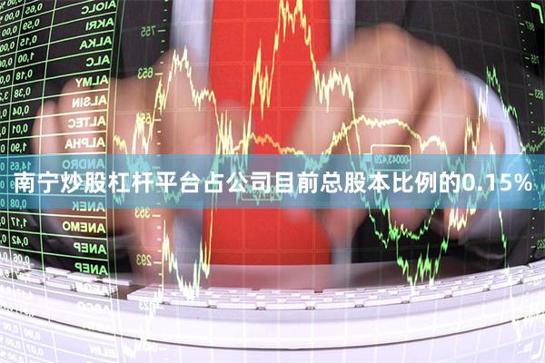 南宁炒股杠杆平台占公司目前总股本比例的0.15%