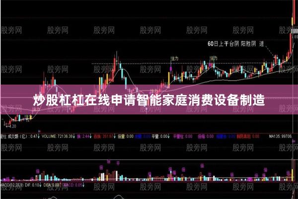 炒股杠杠在线申请智能家庭消费设备制造