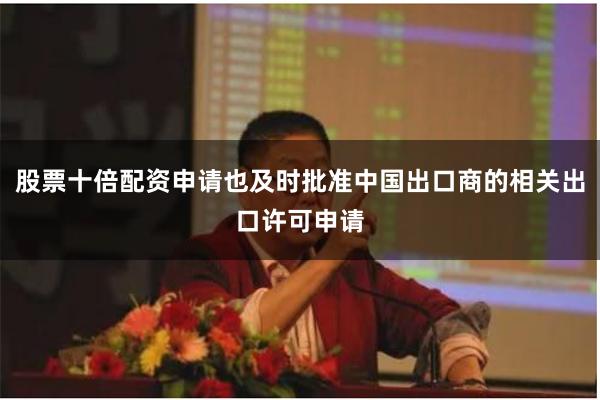股票十倍配资申请也及时批准中国出口商的相关出口许可申请