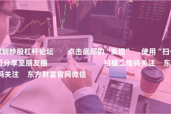 深圳炒股杠杆论坛       点击底部的“发现”     使用“扫一扫”     即可将网页分享至朋友圈                            扫描二维码关注    东方财富官网微信                                                                        沪股通             深股通             港股通(沪)             港股通(深)                         热门资讯        美联储降息大消息！官员密集发声单套液冷组件将飙至近40万元4000点失守 有机硅概念股大涨何小鹏：人形机器人明年底量产                            焦点专题    党的二十届四中全会2025全国两会第十二届Choice最佳分析师            2025陆家嘴论坛        全球稳定币风起                                视频                                    一键关注财经大咖            热点推荐半导体大消息！两大巨头敲定：HBM4涨价        上海证券报    97    人评论    2025-11-06                            东方财富    扫一扫下载APP    东方财富产品    东方财富免费版东方财富Level-2东方财富策略版妙想投研助理Choice金融终端        证券交易    东方财富证券开户东方财富在线交易				东方财富证券交易        关注东方财富    东方财富网微博东方财富网微信意见与建议        天天基金    扫一扫下载APP    基金交易    基金开户基金交易活期宝基金产品稳健理财        关注天天基金    天天基金网微博天天基金网微信        东方财富期货    扫一扫下载APP    期货交易    期货手机开户期货电脑开户期货官方网站        信息网络传播视听节目许可证：0908328号 经营证券期货业务许可证编号：913101046312860336 违法和不良信息举报:021-61278686 举报邮箱：jubao@eastmoney.com    沪ICP证:沪B2-20070217 网站备案号:沪ICP备05006054号-11  沪公网安备 31010402000120号 版权所有:东方财富网 意见与建议:4000300059/952500    			关于我们    可持续发展			广告服务			联系我们			诚聘英才			法律声明    隐私保护			征稿启事			友情链接