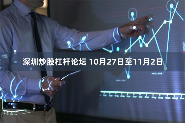 深圳炒股杠杆论坛 10月27日至11月2日