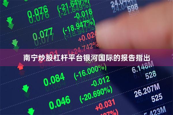 南宁炒股杠杆平台　　银河国际的报告指出