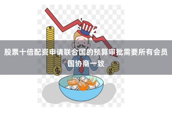 股票十倍配资申请联合国的预算审批需要所有会员国协商一致